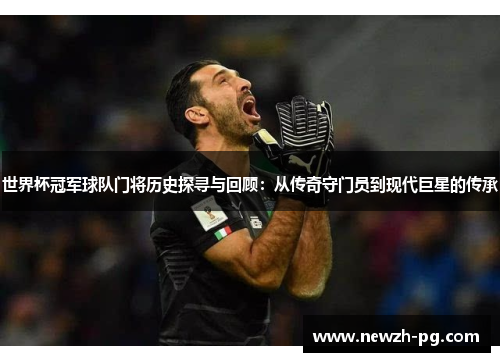 世界杯冠军球队门将历史探寻与回顾：从传奇守门员到现代巨星的传承