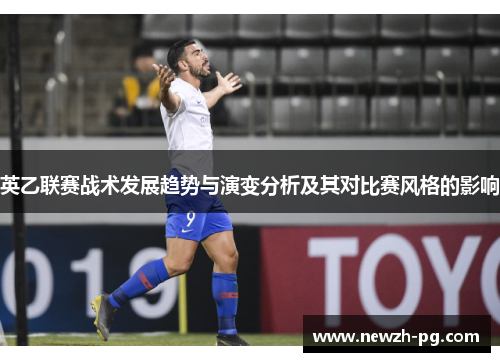 英乙联赛战术发展趋势与演变分析及其对比赛风格的影响