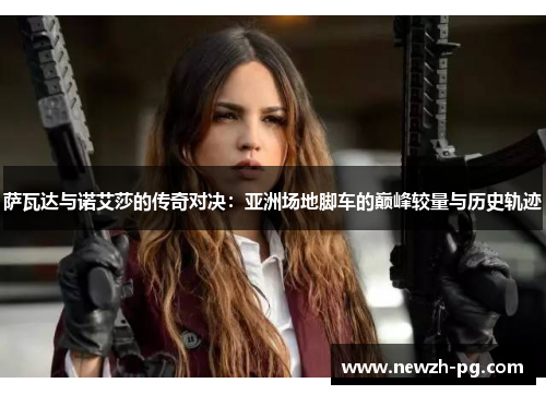 萨瓦达与诺艾莎的传奇对决:亚洲场地脚车的巅峰较量与历史轨迹