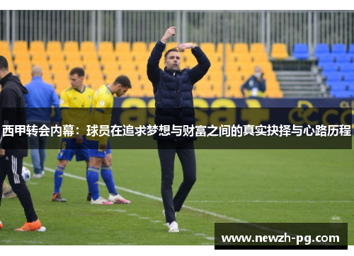 西甲转会内幕:球员在追求梦想与财富之间的真实抉择与心路历程