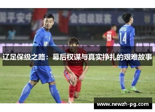 辽足保级之路:幕后权谋与真实挣扎的艰难故事