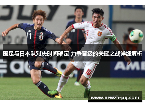 国足与日本队对决时间确定 力争晋级的关键之战详细解析 国足与日本队对决时间确定 力争晋级的关键之战详细解析