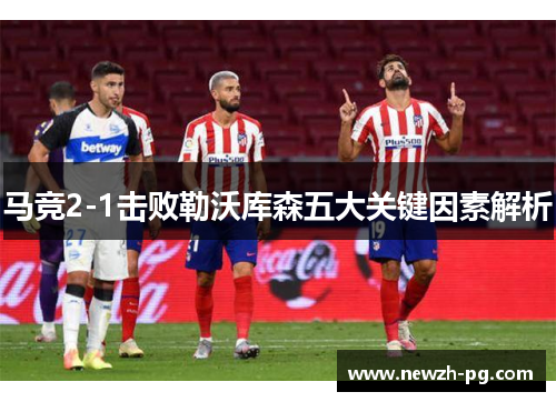马竞2-1击败勒沃库森五大关键因素解析