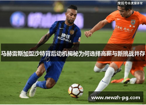 马赫雷斯加盟沙特背后动机揭秘为何选择高薪与新挑战并存