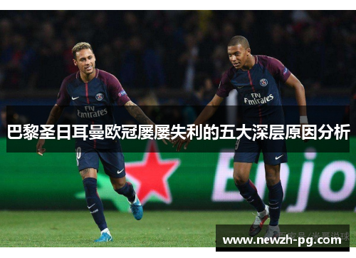巴黎圣日耳曼欧冠屡屡失利的五大深层原因分析 巴黎圣日耳曼欧冠屡屡失利的五大深层原因分析