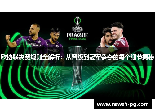 欧协联决赛规则全解析:从晋级到冠军争夺的每个细节揭秘 欧协联决赛规则全解析:从晋级到冠军争夺的每个细节揭秘