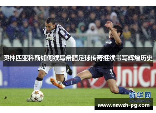 奥林匹亚科斯如何续写希腊足球传奇继续书写辉煌历史 奥林匹亚科斯如何续写希腊足球传奇继续书写辉煌历史