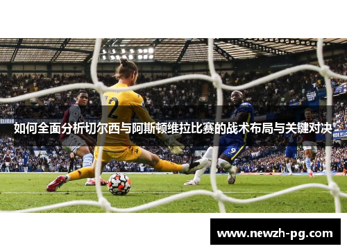 如何全面分析切尔西与阿斯顿维拉比赛的战术布局与关键对决 如何全面分析切尔西与阿斯顿维拉比赛的战术布局与关键对决