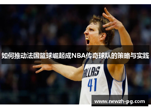 如何推动法国篮球崛起成NBA传奇球队的策略与实践