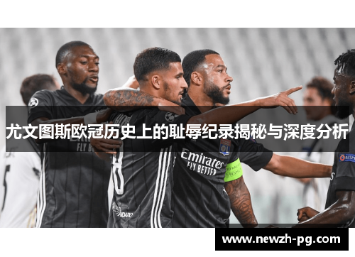 尤文图斯欧冠历史上的耻辱纪录揭秘与深度分析 尤文图斯欧冠历史上的耻辱纪录揭秘与深度分析
