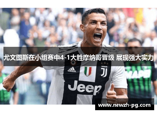 尤文图斯在小组赛中4-1大胜摩纳哥晋级 展现强大实力