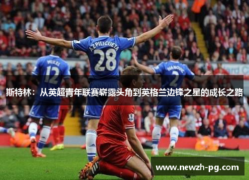 斯特林:从英超青年联赛崭露头角到英格兰边锋之星的成长之路 斯特林:从英超青年联赛崭露头角到英格兰边锋之星的成长之路