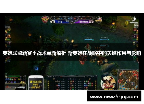 英雄联盟新赛季战术革新解析 新英雄在战略中的关键作用与影响