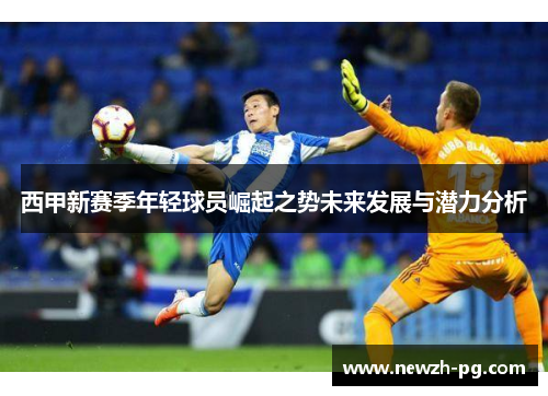 西甲新赛季年轻球员崛起之势未来发展与潜力分析