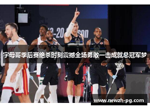 字母哥季后赛绝杀时刻震撼全场勇敢一击成就总冠军梦