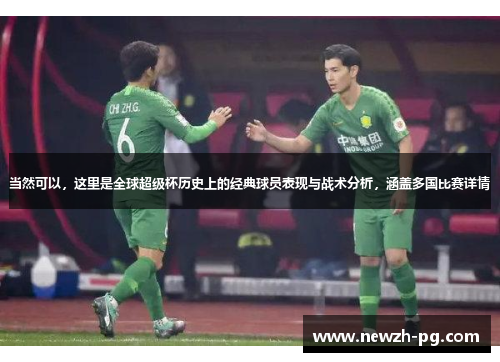 当然可以，这里是全球超级杯历史上的经典球员表现与战术分析，涵盖多国比赛详情
