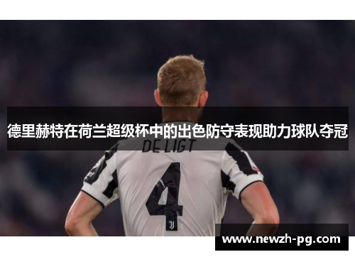 德里赫特在荷兰超级杯中的出色防守表现助力球队夺冠