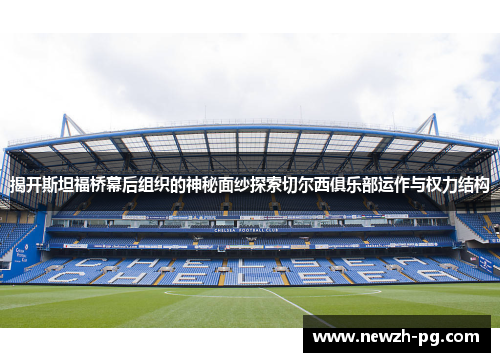 揭开斯坦福桥幕后组织的神秘面纱探索切尔西俱乐部运作与权力结构