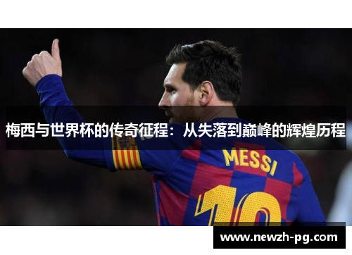 梅西与世界杯的传奇征程:从失落到巅峰的辉煌历程 梅西与世界杯的传奇征程:从失落到巅峰的辉煌历程