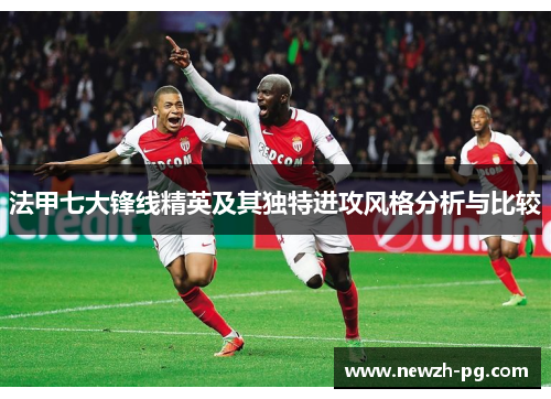 法甲七大锋线精英及其独特进攻风格分析与比较