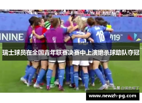 瑞士球员在全国青年联赛决赛中上演绝杀球助队夺冠