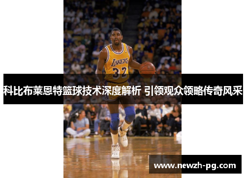 科比布莱恩特篮球技术深度解析 引领观众领略传奇风采