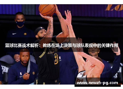 篮球比赛战术解析：教练在场上决策与球队表现中的关键作用