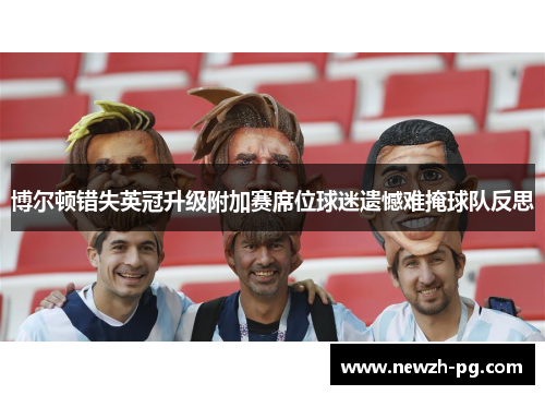 博尔顿错失英冠升级附加赛席位球迷遗憾难掩球队反思 博尔顿错失英冠升级附加赛席位球迷遗憾难掩球队反思