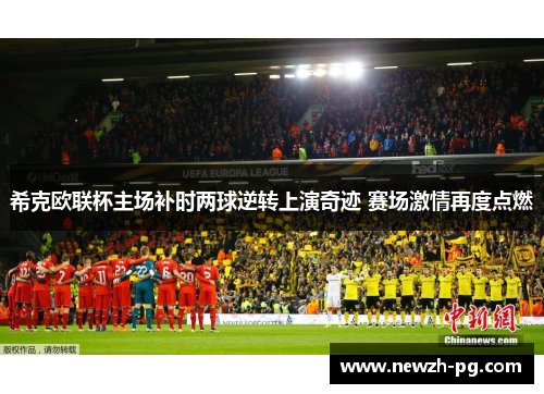 希克欧联杯主场补时两球逆转上演奇迹 赛场激情再度点燃 希克欧联杯主场补时两球逆转上演奇迹 赛场激情再度点燃