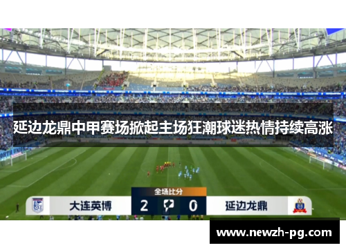 延边龙鼎中甲赛场掀起主场狂潮球迷热情持续高涨