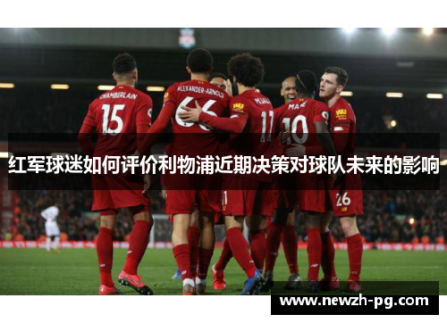 红军球迷如何评价利物浦近期决策对球队未来的影响