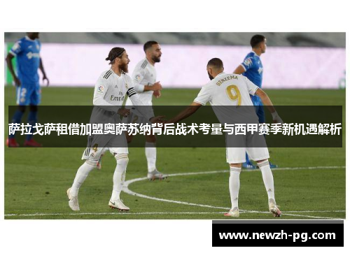 萨拉戈萨租借加盟奥萨苏纳背后战术考量与西甲赛季新机遇解析