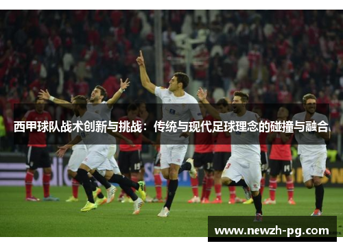 西甲球队战术创新与挑战：传统与现代足球理念的碰撞与融合