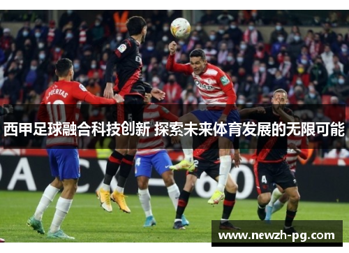 西甲足球融合科技创新 探索未来体育发展的无限可能