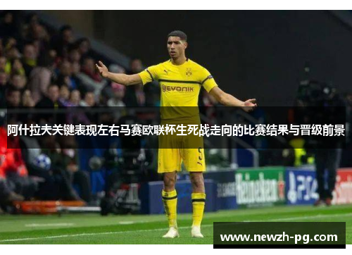 阿什拉夫关键表现左右马赛欧联杯生死战走向的比赛结果与晋级前景