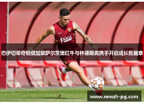 巴伊切蒂奇租借加盟萨尔茨堡红牛与林德斯再携手开启成长新篇章