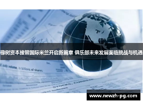 橡树资本接管国际米兰开启新篇章 俱乐部未来发展面临挑战与机遇