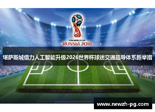 堪萨斯城借力人工智能升级2026世界杯球迷交通疏导体系新举措