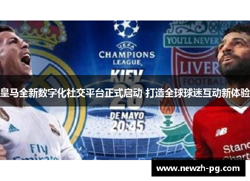 皇马全新数字化社交平台正式启动 打造全球球迷互动新体验